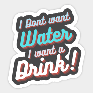 I don't want water , I want a drink Sticker